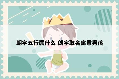 朗字五行属什么 朗字取名寓意男孩