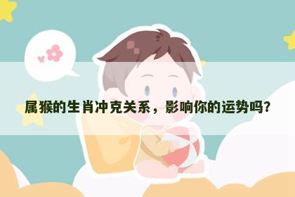 属猴的生肖冲克关系，影响你的运势吗？