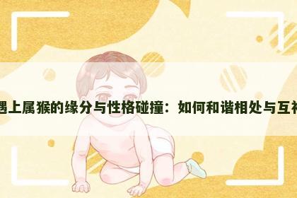 属牛遇上属猴的缘分与性格碰撞：如何和谐相处与互补提升