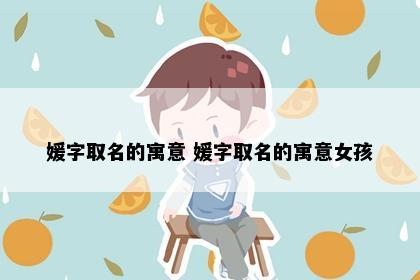媛字取名的寓意 媛字取名的寓意女孩