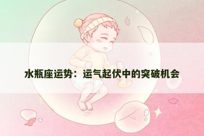 水瓶座运势：运气起伏中的突破机会
