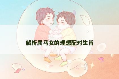 解析属马女的理想配对生肖