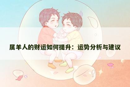 属羊人的财运如何提升：运势分析与建议