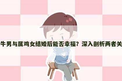 属牛男与属鸡女结婚后能否幸福？深入剖析两者关系