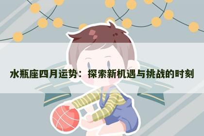 水瓶座四月运势：探索新机遇与挑战的时刻