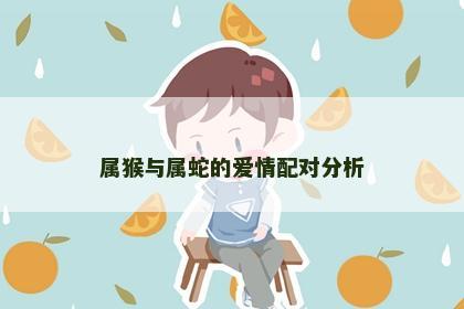 属猴与属蛇的爱情配对分析