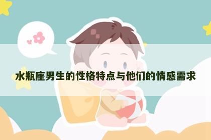 水瓶座男生的性格特点与他们的情感需求