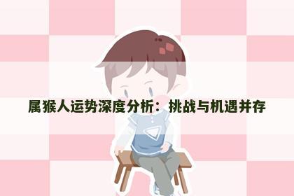 属猴人运势深度分析：挑战与机遇并存