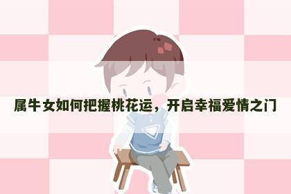 属牛女如何把握桃花运，开启幸福爱情之门