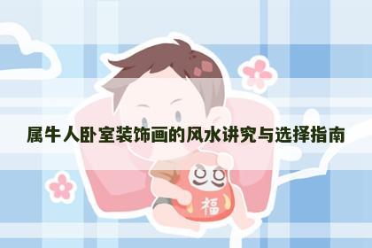属牛人卧室装饰画的风水讲究与选择指南
