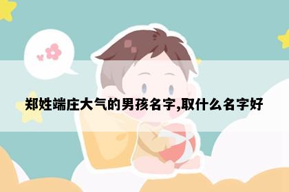 郑姓端庄大气的男孩名字,取什么名字好