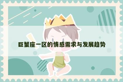 巨蟹座一区的情感需求与发展趋势