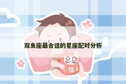 双鱼座最合适的星座配对分析