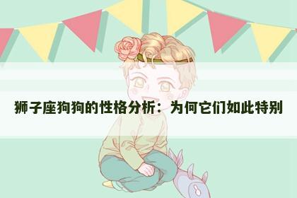 狮子座狗狗的性格分析：为何它们如此特别