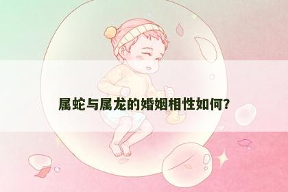 属蛇与属龙的婚姻相性如何？