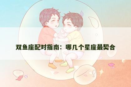双鱼座配对指南：哪几个星座最契合