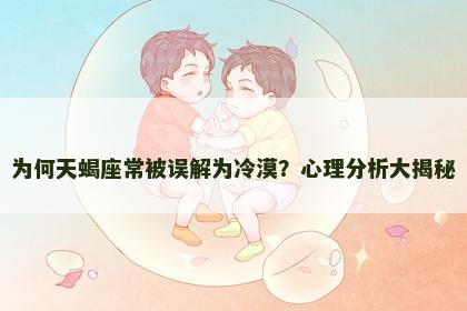 为何天蝎座常被误解为冷漠？心理分析大揭秘