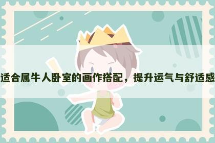 适合属牛人卧室的画作搭配，提升运气与舒适感