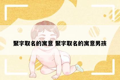 聚字取名的寓意 聚字取名的寓意男孩