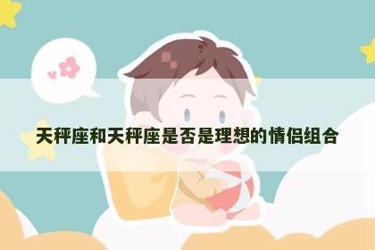 天秤座和天秤座是否是理想的情侣组合