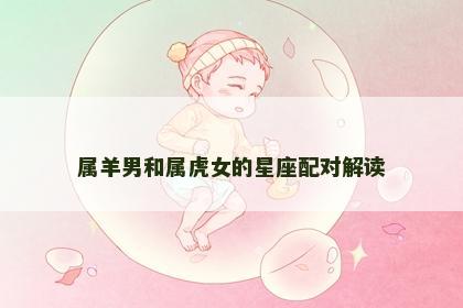 属羊男和属虎女的星座配对解读