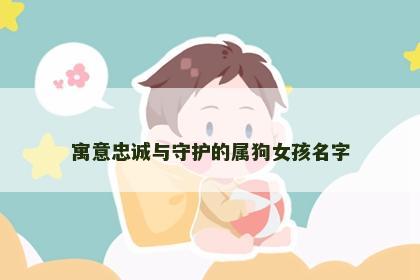 寓意忠诚与守护的属狗女孩名字