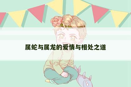 属蛇与属龙的爱情与相处之道