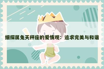 细探属兔天秤座的爱情观：追求完美与和谐