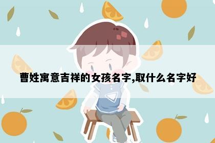 曹姓寓意吉祥的女孩名字,取什么名字好