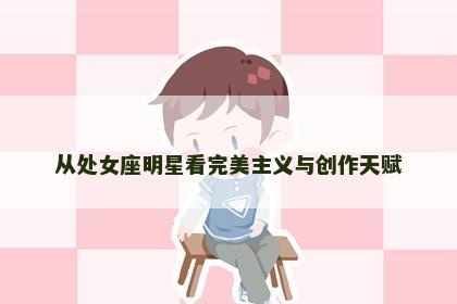 从处女座明星看完美主义与创作天赋