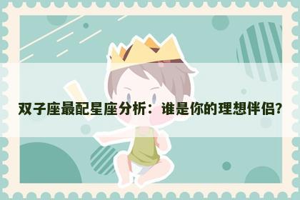 双子座最配星座分析：谁是你的理想伴侣？