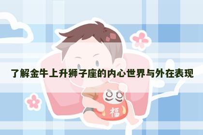 了解金牛上升狮子座的内心世界与外在表现