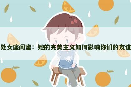 处女座闺蜜：她的完美主义如何影响你们的友谊