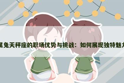 属兔天秤座的职场优势与挑战：如何展现独特魅力