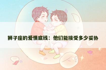 狮子座的爱情底线：他们能接受多少妥协