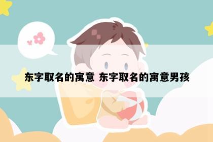 东字取名的寓意 东字取名的寓意男孩
