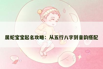 属蛇宝宝起名攻略：从五行八字到音韵搭配
