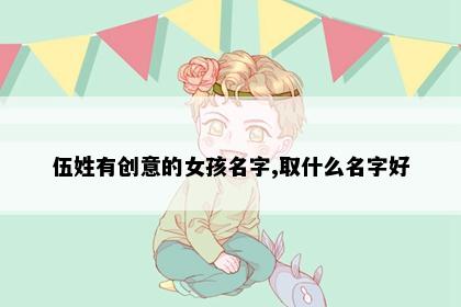 伍姓有创意的女孩名字,取什么名字好