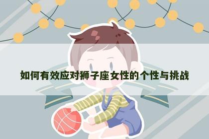 如何有效应对狮子座女性的个性与挑战