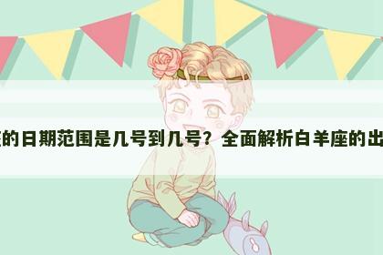 白羊座的日期范围是几号到几号？全面解析白羊座的出生日期