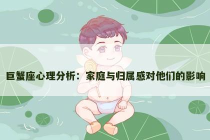 巨蟹座心理分析：家庭与归属感对他们的影响