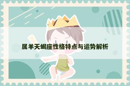 属羊天蝎座性格特点与运势解析