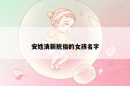 安姓清新脱俗的女孩名字