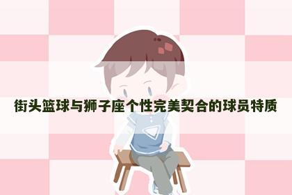 街头篮球与狮子座个性完美契合的球员特质