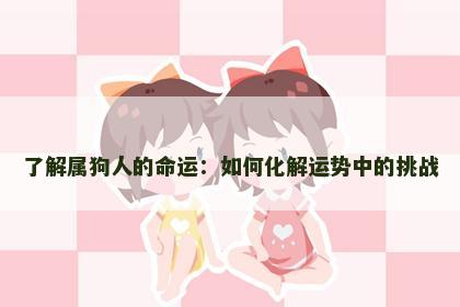 了解属狗人的命运：如何化解运势中的挑战