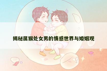 揭秘属猴处女男的情感世界与婚姻观