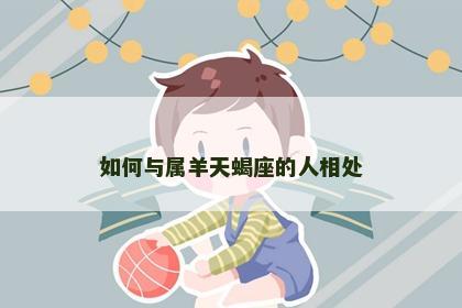 如何与属羊天蝎座的人相处