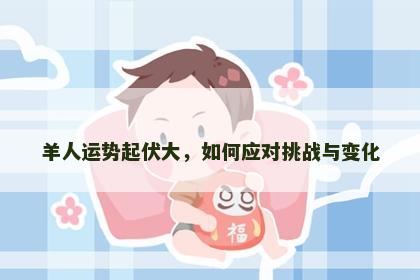 羊人运势起伏大，如何应对挑战与变化
