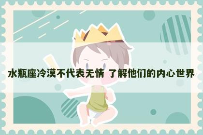 水瓶座冷漠不代表无情 了解他们的内心世界
