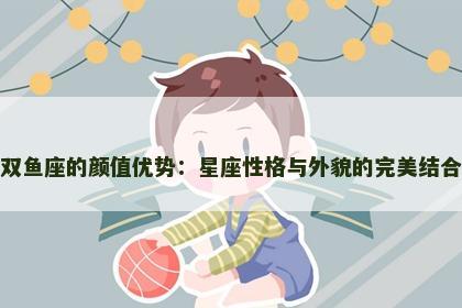 双鱼座的颜值优势：星座性格与外貌的完美结合